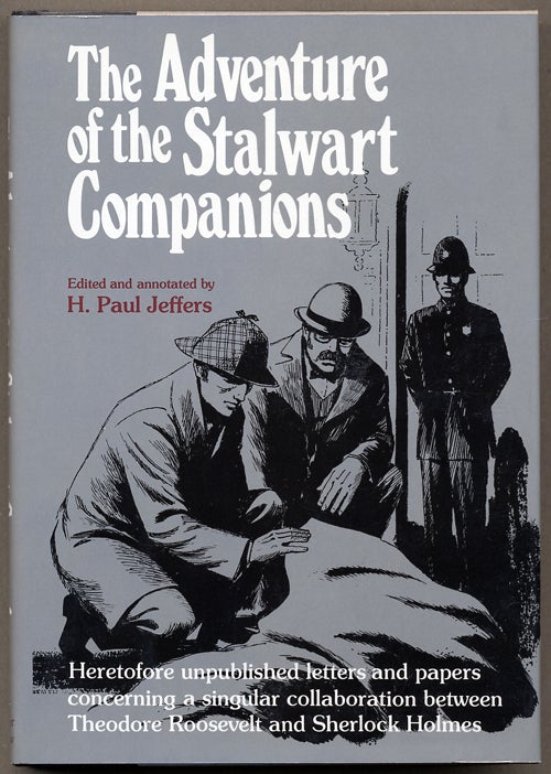 Item #13658 THE ADVENTURES OF THE STALWART COMPANIONS:HERETOFORE UNPUBLISHED LETTERS AND PAPERS CONCERNING A SINGULAR COLLABORATION BETWEEN THEODORE ROOSEVELT AND SHERLOCK HOLMES. H. Paul Jeffers.