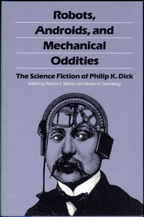 Item #16494 ROBOTS, ANDROIDS, AND MECHANICAL ODDITIES: THE SCIENCE FICTION OF PHILIP K. DICK....