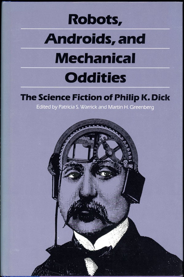 Item #16494 ROBOTS, ANDROIDS, AND MECHANICAL ODDITIES: THE SCIENCE FICTION OF PHILIP K. DICK. Philip Dick.