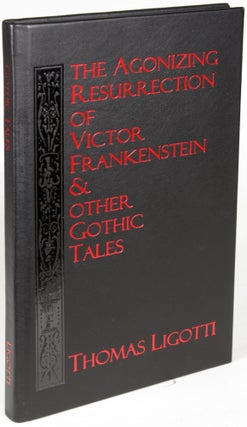 Item #24187 THE AGONIZING RESURRECTION OF VICTOR FRANKENSTEIN & OTHER GOTHIC TALES. Thomas Ligotti