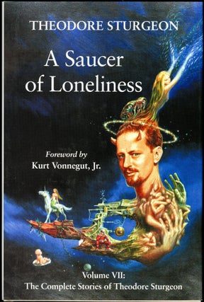 Item #28097 A SAUCER OF LONELINESS: VOLUME VII: THE COMPLETE STORIES OF THEODORE STURGEON....