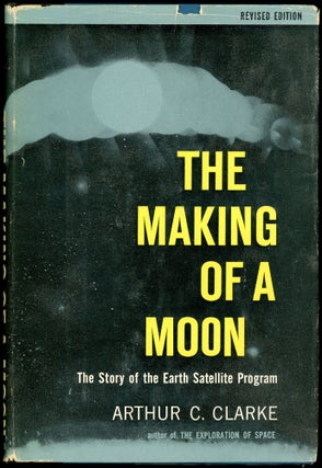 Item #28622 THE MAKING OF A MOON: THE STORY OF THE EARTH SATELLITE PROGRAM. Arthur C. Clarke