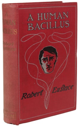 Item #30359 A HUMAN BACILLUS: THE STORY OF A STRANGE CHARACTER. Robert Eustace, Eustace Robert...