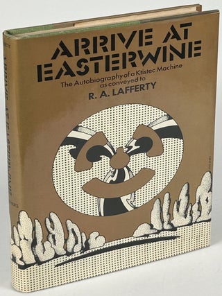 Item #33632 ARRIVE AT EASTERWINE: THE AUTOBIOGRAPHY OF A KTISTEC MACHINE. Lafferty