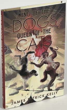 Item #35215 KING OF THE DOGS, QUEEN OF THE CATS. James Patrick Kelly